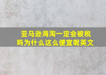 亚马逊海淘一定会被税吗为什么这么便宜呢英文