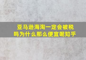 亚马逊海淘一定会被税吗为什么那么便宜呢知乎