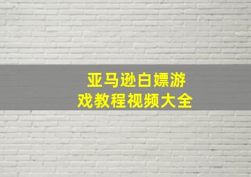 亚马逊白嫖游戏教程视频大全