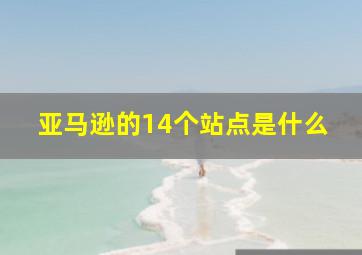 亚马逊的14个站点是什么