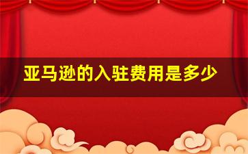 亚马逊的入驻费用是多少