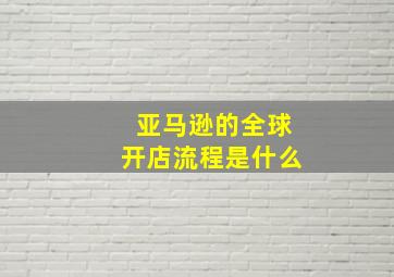 亚马逊的全球开店流程是什么