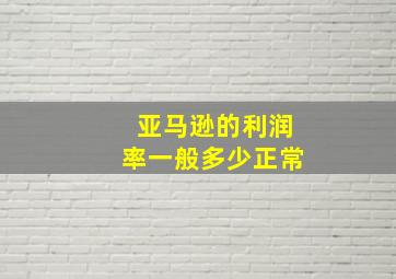 亚马逊的利润率一般多少正常