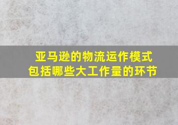 亚马逊的物流运作模式包括哪些大工作量的环节