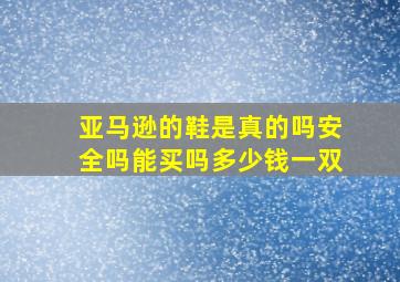 亚马逊的鞋是真的吗安全吗能买吗多少钱一双