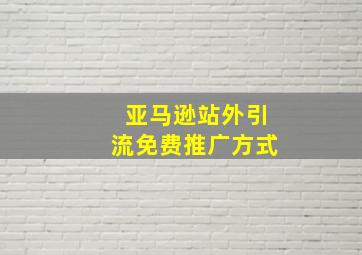 亚马逊站外引流免费推广方式