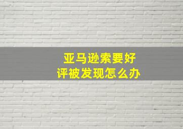 亚马逊索要好评被发现怎么办