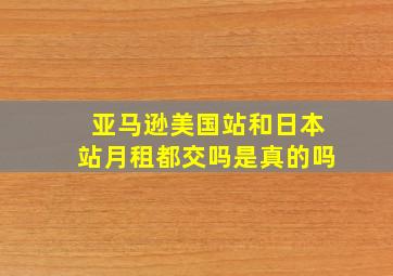 亚马逊美国站和日本站月租都交吗是真的吗