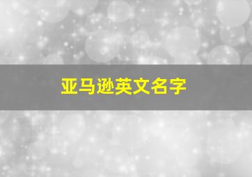 亚马逊英文名字