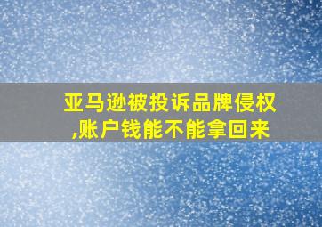 亚马逊被投诉品牌侵权,账户钱能不能拿回来