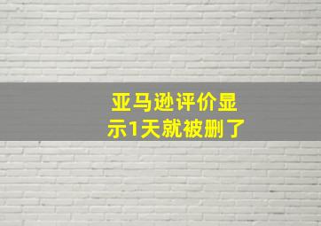 亚马逊评价显示1天就被删了