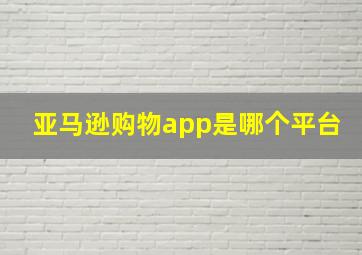 亚马逊购物app是哪个平台