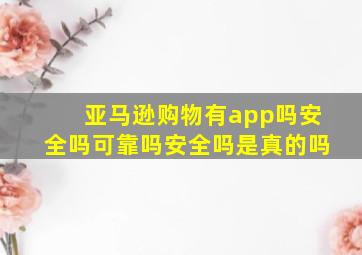 亚马逊购物有app吗安全吗可靠吗安全吗是真的吗