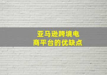 亚马逊跨境电商平台的优缺点