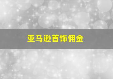 亚马逊首饰佣金