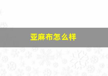 亚麻布怎么样