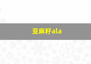 亚麻籽ala