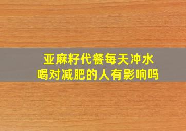 亚麻籽代餐每天冲水喝对减肥的人有影响吗