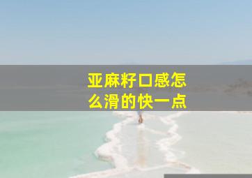 亚麻籽口感怎么滑的快一点