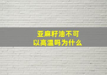 亚麻籽油不可以高温吗为什么