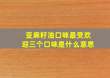 亚麻籽油口味最受欢迎三个口味是什么意思