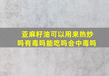 亚麻籽油可以用来热炒吗有毒吗能吃吗会中毒吗