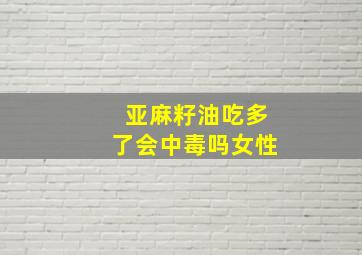 亚麻籽油吃多了会中毒吗女性