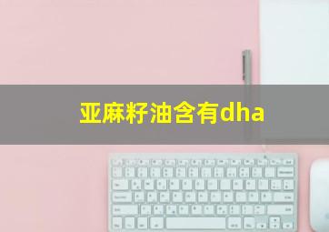 亚麻籽油含有dha