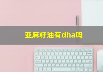 亚麻籽油有dha吗