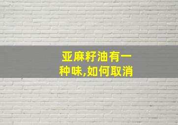 亚麻籽油有一种味,如何取消