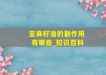 亚麻籽油的副作用有哪些_知识百科