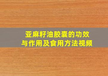 亚麻籽油胶囊的功效与作用及食用方法视频