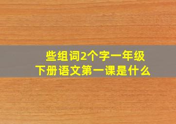 些组词2个字一年级下册语文第一课是什么