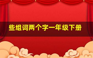 些组词两个字一年级下册