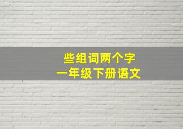 些组词两个字一年级下册语文