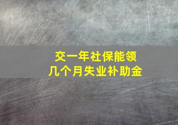 交一年社保能领几个月失业补助金