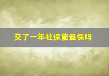 交了一年社保能退保吗