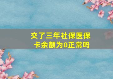 交了三年社保医保卡余额为0正常吗