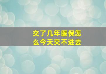 交了几年医保怎么今天交不进去