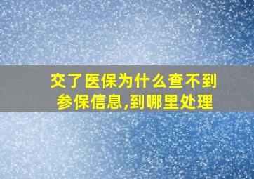 交了医保为什么查不到参保信息,到哪里处理