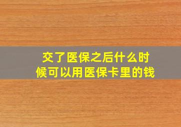 交了医保之后什么时候可以用医保卡里的钱