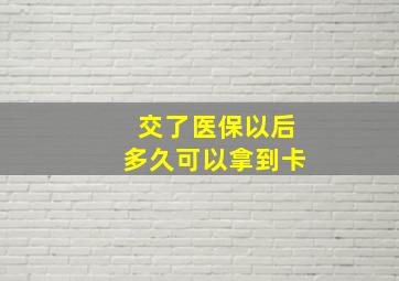 交了医保以后多久可以拿到卡