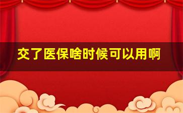 交了医保啥时候可以用啊