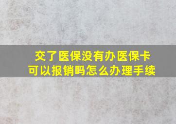 交了医保没有办医保卡可以报销吗怎么办理手续