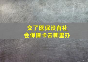 交了医保没有社会保障卡去哪里办