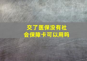 交了医保没有社会保障卡可以用吗