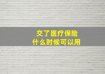 交了医疗保险什么时候可以用