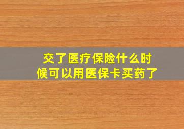 交了医疗保险什么时候可以用医保卡买药了