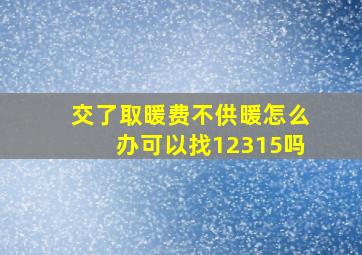 交了取暖费不供暖怎么办可以找12315吗