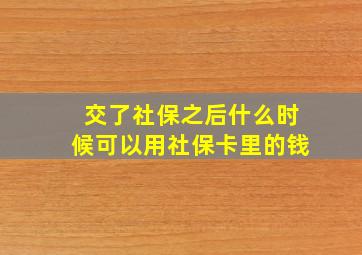 交了社保之后什么时候可以用社保卡里的钱